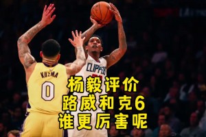 路威、克六、克拉克森誰(shuí)更厲害？楊毅：毫不猶豫選擇路威??！