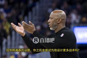 楊瀚森空位，隊(duì)友不傳咋辦？比盧普斯：我已經(jīng)開(kāi)始為小楊設(shè)計(jì)戰(zhàn)術(shù)，更多參與組織進(jìn)攻